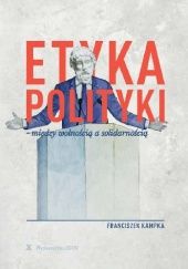 Okładka książki Etyka polityki : między wolnością a solidarnością Franciszek Kampka