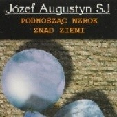 Okładka książki Podnosząc wzrok znad ziemi. Artykuły i wywiady Józef Augustyn SJ
