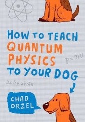 Okładka książki How to Teach Quantum Physics to Your Dog Chad Orzel