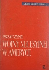 Okładka książki Przyczyny wojny secesyjnej w Ameryce Leon Korusiewicz
