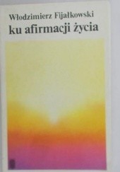 Okładka książki Ku afirmacji życia Włodzimierz Fijałkowski