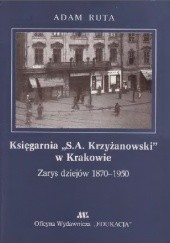Okładka książki Księgarnia „S.A. Krzyżanowski” w Krakowie. Zarys dziejów 1870-1950 Adam Ruta