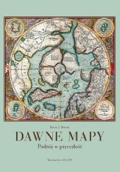 Okładka książki Dawne mapy. Podróż w przeszłość Kevin J. Brown