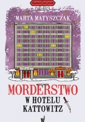 Okładka książki Morderstwo w Hotelu Kattowitz Marta Matyszczak