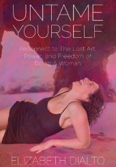 Okładka książki Untame Yourself: Reconnect to The Lost Art, Power and Freedom of Being A Woman Elizabeth Dialto