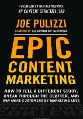Okładka książki Epic Content Marketing: How to Tell a Different Story, Break through the Clutter, and Win More Customers by Marketing Less Joe Pulizzi