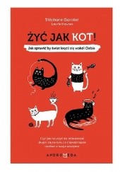 Okładka książki Żyć jak kot! Jak sprawić, by świat kręcił się wokół Ciebie Stéphane Garnier