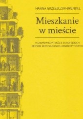 Okładka książki Mieszkanie w mieście : Poznań w kontekście europejskich reform mieszkaniowo-urbanistycznych Hanna Grzeszczuk-Brendel