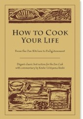 Okładka książki How to Cook Your Life: From the Zen Kitchen to Enlightenment Kosho Uchiyama