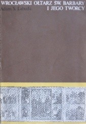 Okładka książki Wrocławski ołtarz św. Barbary i jego twórcy. Studium o malarstwie śląskim połowy XV wieku Adam S. Labuda