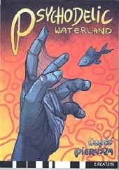 Okładka książki Psychodelic Waterland. Częśc Pierwsza Katarzyna Kubasik, Robert Orzechowski