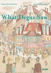 Okładka książki What Degas Saw Samantha Friedman