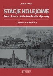 Okładka książki Stacje kolejowe. Świat, Europa i Królestwo Polskie 1830-1915 Jarosław Zieliński