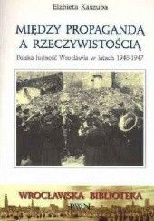 Między propagandą a rzeczywistością. Polska ludność Wrocławia w latach 1945-1947