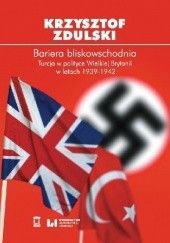 Okładka książki Bariera bliskowschodnia. Turcja w polityce Wielkiej Brytanii w latach 1939-1942 Zdulski Krzysztof