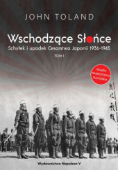 Okładka książki Wschodzące Słońce. Schyłek i upadek Cesarstwa Japonii 1936-1945 tom I John Toland