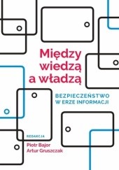 Okładka książki Między wiedzą a władzą. Bezpieczeństwo w erze informacji Piotr Bajor, Artur Gruszczak