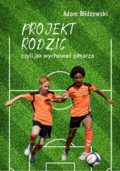 Okładka książki Projekt rodzic, czyli jak wychować piłkarza Adam Blidzewski