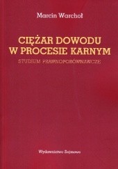 Okładka książki Ciężar dowodu w procesie karnym. Studium prawnoporównawcze Marcin Warchoł