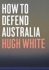 Okładka książki How to Defend Australia Hugh White