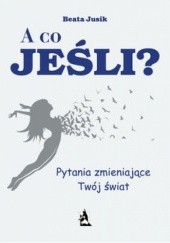 Okładka książki A co, jeśli? Pytania zmieniające Twój świat Beata Jusik