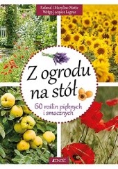 Okładka książki Z ogrodu na stół 60 roślin pięknych i smacznych Maryline Motte, Roland Motte