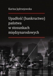 Okładka książki Upadłość (bankructwo) państwa w stosunkach międzynarodowych Karina Jędrzejowska