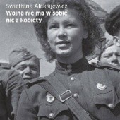 Okładka książki Wojna nie ma w sobie nic z kobiety Swietłana Aleksijewicz