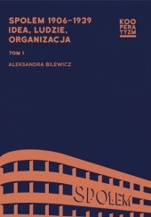 Okładka książki Społem 1906-1939. Idea, ludzie, organizacja, Tom 1 Aleksandra Bilewicz
