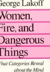 Okładka książki Women, Fire and Dangerous Things : What Categories Reveal About the Mind George Lakoff
