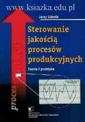 Okładka książki Sterowanie jakością procesów produkcyjnych. Teoria i praktyka Jerzy Szkoda