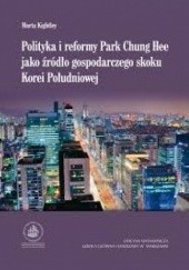 Okładka książki Polityka i reformy Park Chung Hee jako źródło gospodarczego skoku Korei Południowej Maria Kightley