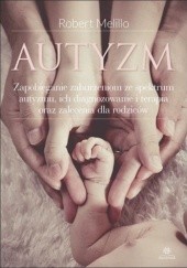 Okładka książki Autyzm. Zapobieganie zaburzeniom ze spektrum autyzmu, ich diagnozowanie i terapia oraz zalecenia dla rodziców Robert Melillo