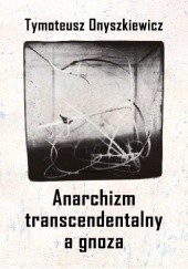 Okładka książki Anarchizm transcendentalny a gnoza Tymoteusz Onyszkiewicz