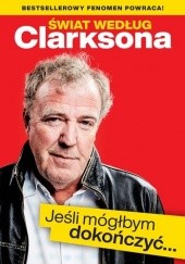 Okładka książki Świat według Clarksona. Jeśli mógłbym dokończyć… Jeremy Clarkson