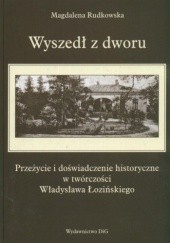 Okładka książki Wyszedł z dworu. Przeżycie i doświadczenie historyczne w twórczości Władysława Łozińskiego Magdalena Rudkowska