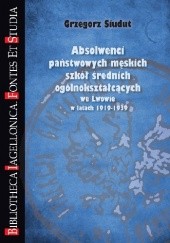 Okładka książki Absolwenci państwowych męskich szkół średnich ogólnokształcących we Lwowie w latach 1919-1939 Grzegorz Siudut