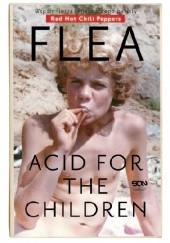 Okładka książki Flea. Acid for the Children. Wspomnienia legendarnego basisty Red Hot Chili Peppers Michael Balzary