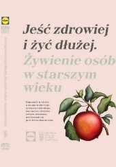 Okładka książki Jeść zdrowiej i żyć dłużej. Żywienie osób w starszym wieku