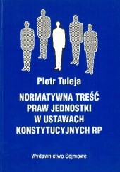 Okładka książki Normatywna treść praw jednostki w ustawach konstytucyjnych RP Piotr Tuleja