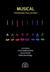 Okładka książki Musical. Poszerzanie pola gatunku Rafał Koschany, Joanna Maleszyńska, Joanna Roszak