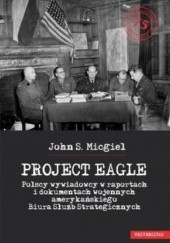 PROJECT EAGLE Polscy wywiadowcy w raportach i dokumentach wojennych amerykańskiego Biura Służb Strategicznych