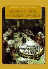 Okładka książki Kuchnia i stół w polskim dworze Waldemar Baraniewski