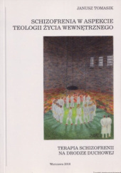 Okładka książki Schizofrenia w aspekcie teologii życia wewnętrznego. Terapia schizofrenii na drodze duchowej Janusz Tomasik