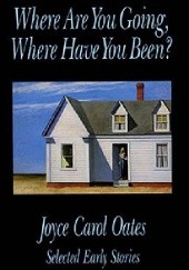 Okładka książki Where Are You Going, Where Have You Been? Selected Early Stories Joyce Carol Oates