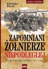 Okładka książki Zapomniani żołnierze Niepodległej. Polskie wojsko w Rosji 1914-1920 Andrzej Solak