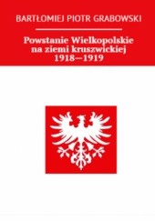 Okładka książki Powstanie Wielkopolskie na ziemi kruszwickiej 1918-1919 Bartłomiej Grabowski