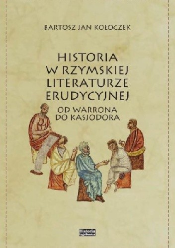 Historia w rzymskiej literaturze erudycyjnej. Od Warrona do Kassjodora