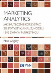 Okładka książki Marketing Analytics. Jak skutecznie korzystać ze statystyk, analiz, modeli i big data w marketingu Mike Grigsby