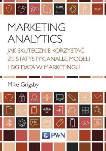 Marketing Analytics. Jak skutecznie korzystać ze statystyk, analiz, modeli i big data w marketingu